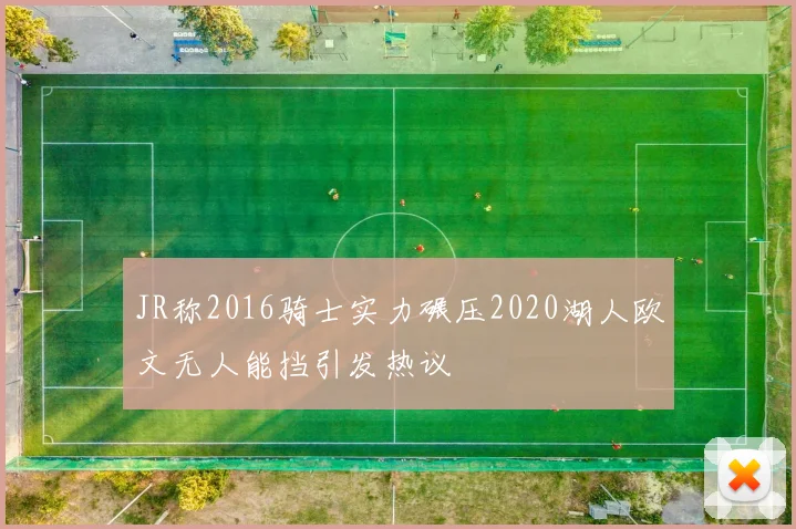 JR称2016骑士实力碾压2020湖人欧文无人能挡引发热议