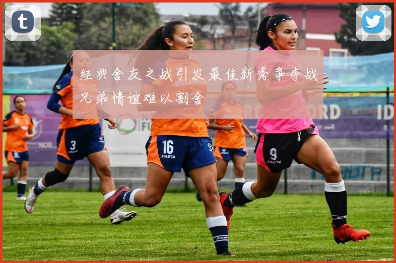 经典舍友之战引发最佳新秀争夺战兄弟情谊难以割舍