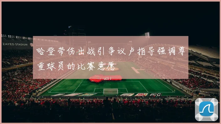 哈登带伤出战引争议卢指导强调尊重球员的比赛意愿