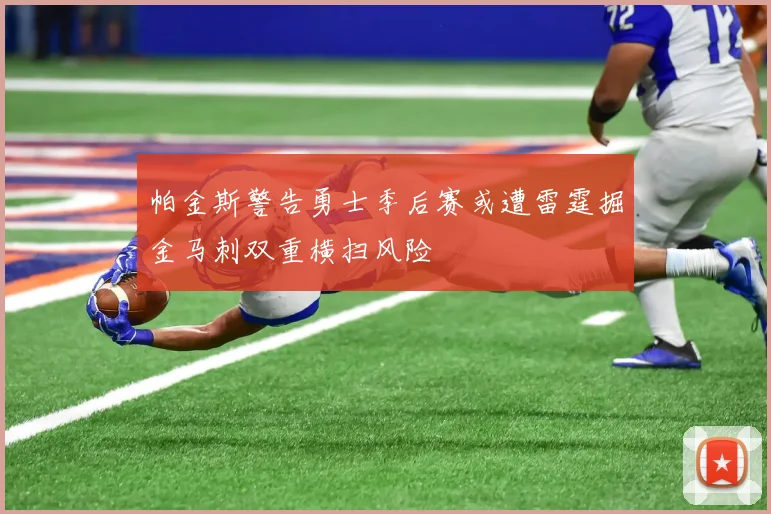 帕金斯警告勇士季后赛或遭雷霆掘金马刺双重横扫风险