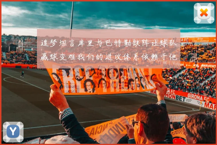 追梦坦言库里与巴特勒缺阵让球队赢球变难我们的进攻体系依赖于他们的发挥