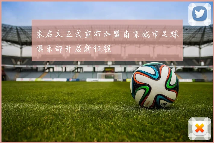 朱启文正式宣布加盟南京城市足球俱乐部开启新征程