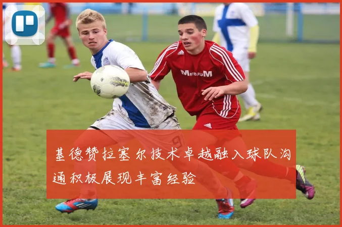 基德赞拉塞尔技术卓越融入球队沟通积极展现丰富经验