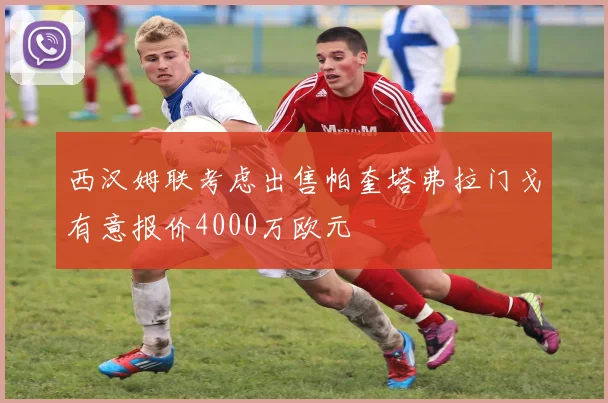 西汉姆联考虑出售帕奎塔弗拉门戈有意报价4000万欧元