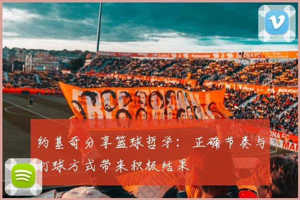 约基奇分享篮球哲学：正确节奏与打球方式带来积极结果