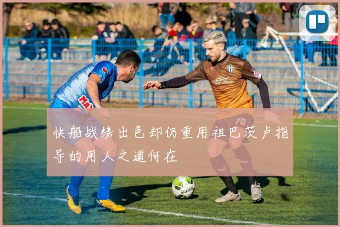 快船战绩出色却仍重用祖巴茨卢指导的用人之道何在