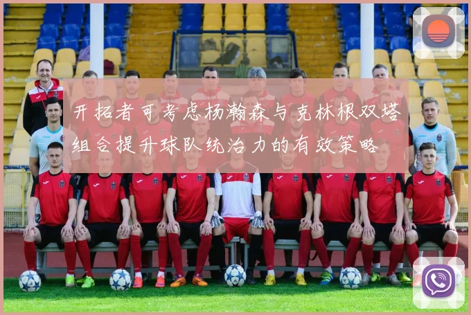 开拓者可考虑杨瀚森与克林根双塔组合提升球队统治力的有效策略