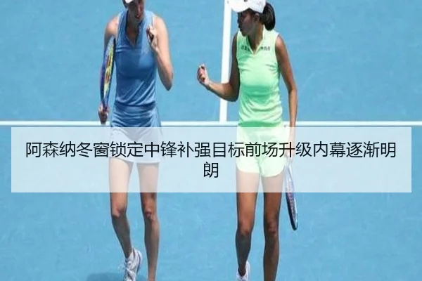 阿森纳冬窗锁定中锋补强目标前场升级内幕逐渐明朗